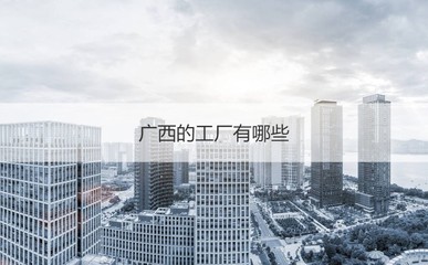 广西哪个工厂工资高 广西工厂招聘
