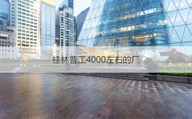 桂林普工4000左右的厂 桂林工厂有哪些